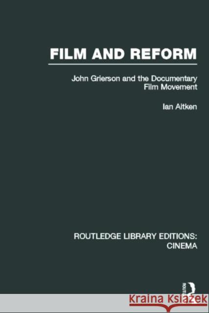 Film and Reform: John Grierson and the Documentary Film Movement Aitken, Ian 9780415726573 Routledge