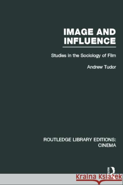 Image and Influence: Studies in the Sociology of Film Tudor, Andrew 9780415726634 Routledge