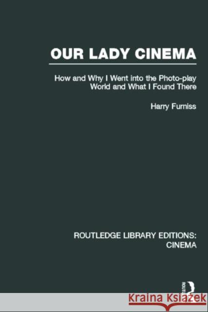 Our Lady Cinema: How and Why I Went Into the Photo-Play World and What I Found There Furniss, Harry 9780415726689 Routledge