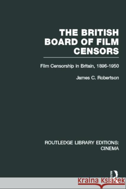 The British Board of Film Censors: Film Censorship in Britain, 1896-1950 Robertson, James C. 9780415726726 Routledge