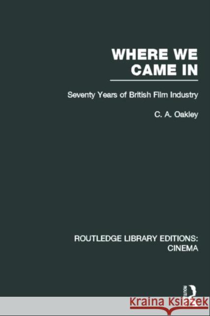 Where we Came In : Seventy Years of the British Film Industry Charles Allen Oakley 9780415726825 Routledge