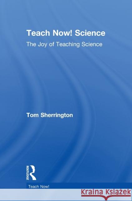 Teach Now! Science: The Joy of Teaching Science Sherrington, Tom 9780415726894