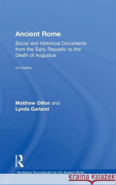 Ancient Rome: Social and Historical Documents from the Early Republic to the Death of Augustus Matthew Dillon Lynda Garland 9780415726986
