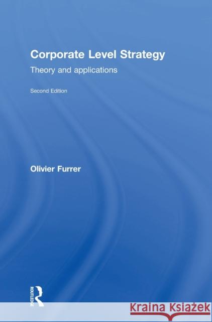Corporate Level Strategy: Theory and Applications Olivier Furrer 9780415727211 Routledge
