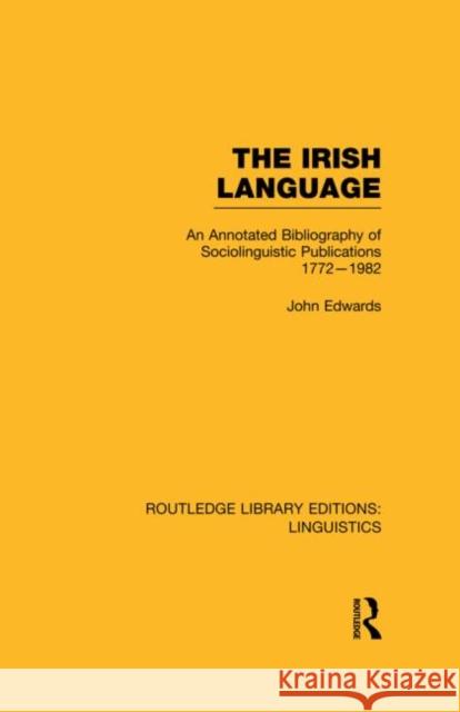 The Irish Language (Rle Linguistics E: Indo-European Linguistics): An Annotated Bibliography of Sociolinguistic Publications 1772-1982 Edwards, John 9780415727341