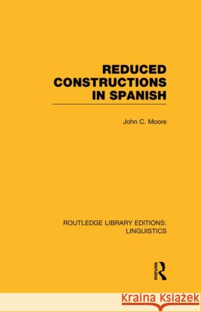 Reduced Constructions in Spanish (Rle Linguistics E: Indo-European Linguistics) Moore, John C. 9780415727389 Routledge