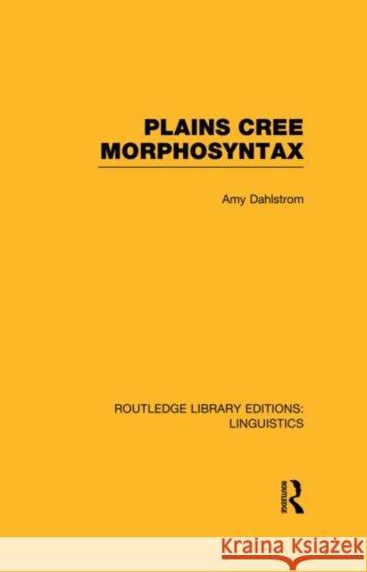 Plains Cree Morphosyntax (Rle Linguistics F: World Linguistics): Volume 56 Dahlstrom, Amy 9780415727495 Routledge