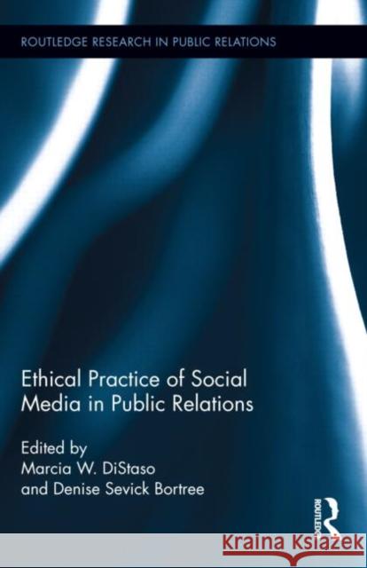 Ethical Practice of Social Media in Public Relations Marcia W. Distaso Denise Sevick Bortree 9780415727532