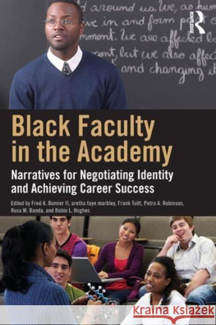 Black Faculty in the Academy: Narratives for Negotiating Identity and Achieving Career Success Fred A. Bonne Aretha Faye Marbley Robin L. Hughes 9780415727556