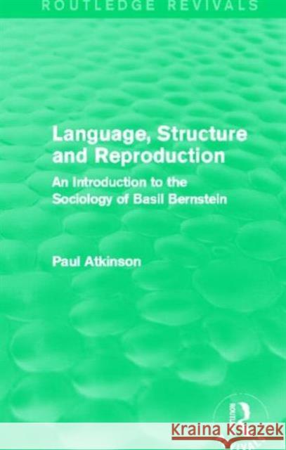 Language, Structure and Reproduction (Routledge Revivals): An Introduction to the Sociology of Basil Bernstein Atkinson, Paul 9780415727655