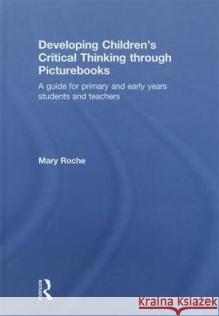 Developing Children's Critical Thinking Through Picturebooks: A Guide for Primary and Early Years Students and Teachers Roche, Mary 9780415727686 Routledge