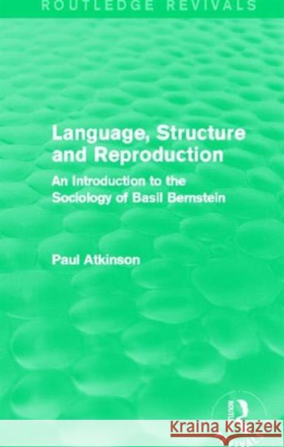 Language, Structure and Reproduction (Routledge Revivals): An Introduction to the Sociology of Basil Bernstein Paul Atkinson 9780415727730 Routledge