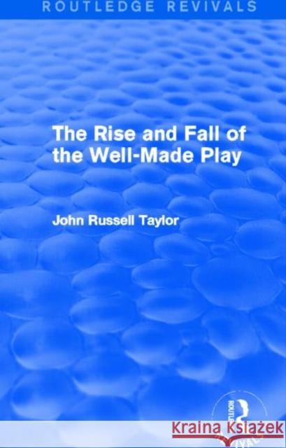 The Rise and Fall of the Well-Made Play John Russell Taylor 9780415727853 Routledge