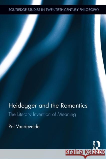 Heidegger and the Romantics: The Literary Invention of Meaning Vandevelde, Pol 9780415727976