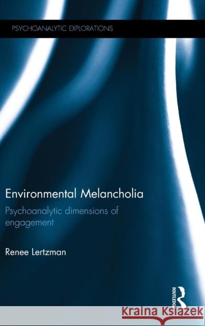 Environmental Melancholia: Psychoanalytic Dimensions of Engagement Renee Lertzman 9780415727990 Psychology Press