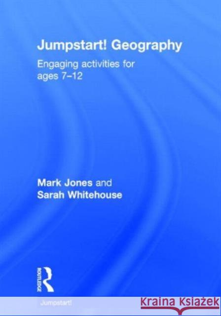 Jumpstart! Geography: Engaging Activities for Ages 7-12 Sarah Whitehouse Mark Jones 9780415728027 Routledge