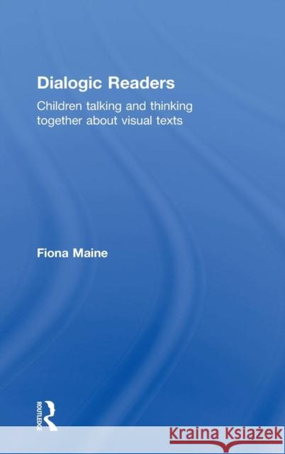 Dialogic Readers: Children talking and thinking together about visual texts Maine, Fiona 9780415728072 Routledge