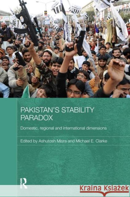 Pakistan's Stability Paradox : Domestic, Regional and International Dimensions Ashutosh Misra Michael E. Clarke 9780415728256 Routledge