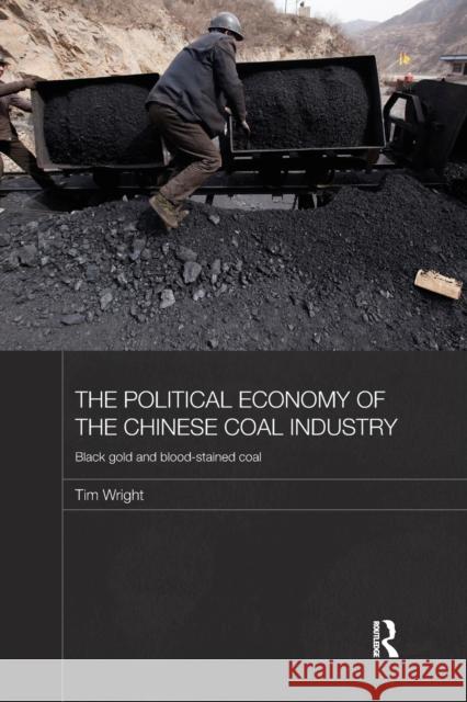 The Political Economy of the Chinese Coal Industry: Black Gold and Blood-Stained Coal Wright, Tim 9780415728287 Routledge