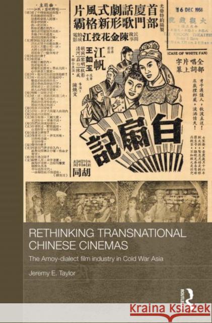 Rethinking Transnational Chinese Cinemas : The Amoy-Dialect Film Industry in Cold War Asia Jeremy E. Taylor 9780415728324 Routledge