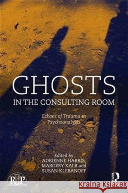 Ghosts in the Consulting Room: Echoes of Trauma in Psychoanalysis Adrienne Harris Susan Klebanoff Margery Kalb 9780415728652