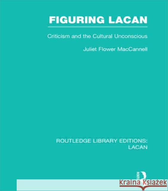 Figuring Lacan (Rle: Lacan): Criticism and the Unconscious MacCannell, Juliet Flower 9780415728683 Routledge