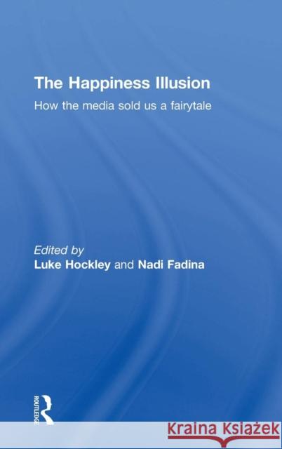 The Happiness Illusion: How the Media Sold Us a Fairytale Hockley, Luke 9780415728690 Routledge