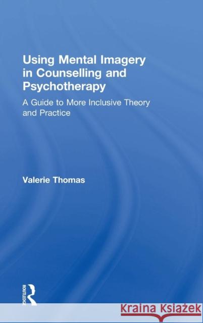 Using Mental Imagery in Counselling and Psychotherapy: A Guide to More Inclusive Theory and Practice Valerie Thomas   9780415728850 Taylor and Francis