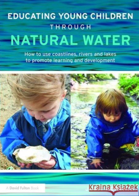 Educating Young Children Through Natural Water: How to Use Coastlines, Rivers and Lakes to Promote Learning and Development Judit Horvath   9780415728911