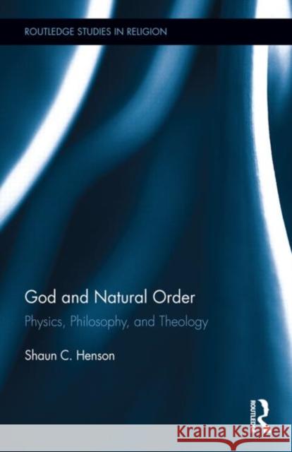 God and Natural Order: Physics, Philosophy, and Theology Henson, Shaun C. 9780415729185 Routledge