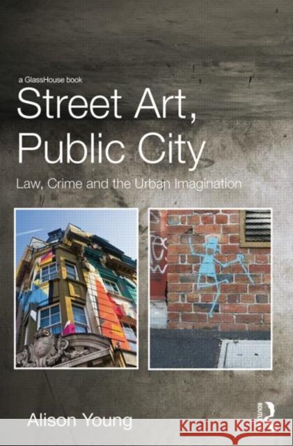 Street Art, Public City: Law, Crime and the Urban Imagination Alison Young 9780415729253 Routledge