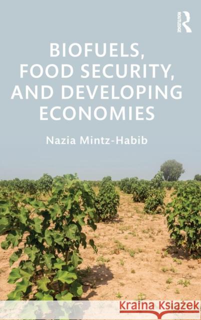 Biofuels, Food Security, and Developing Economies Nazia Mintz-Habib 9780415729703 Routledge