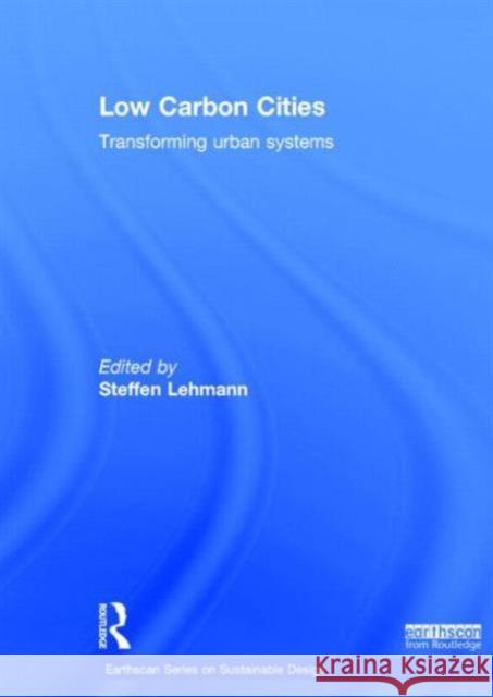 Low Carbon Cities: Transforming Urban Systems Steffen Lehmann   9780415729826