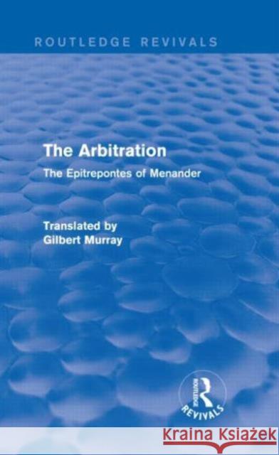 The Arbitration : The Epitrepontes of Menander Gilbert Murray 9780415729949 Routledge