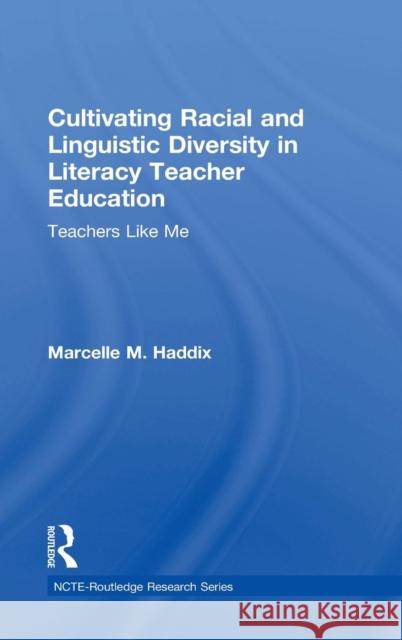 Cultivating Racial and Linguistic Diversity in Literacy Teacher Education: Teachers Like Me Marcelle Haddix 9780415729956 Routledge