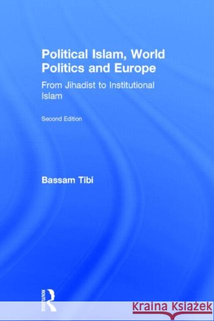 Political Islam, World Politics and Europe: From Jihadist to Institutional Islamism Tibi, Bassam 9780415730471