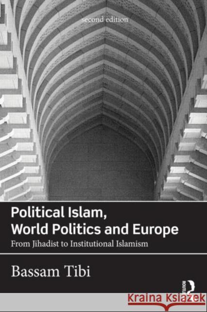 Political Islam, World Politics and Europe: From Jihadist to Institutional Islamism Tibi, Bassam 9780415730488