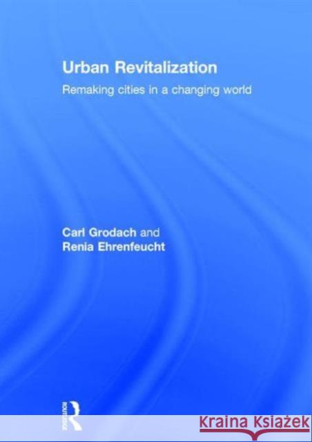 Urban Revitalization: Remaking Cities in a Changing World Carl Grodach Renia Ehrenfeucht 9780415730532