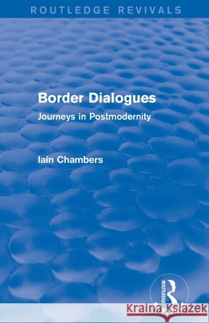 Border Dialogues (Routledge Revivals): Journeys in Postmodernity Iain Chambers 9780415730693 Routledge