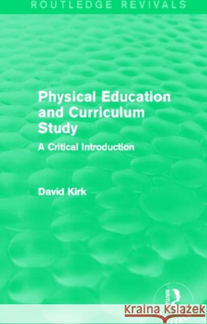 Physical Education and Curriculum Study : A Critical Introduction David Kirk 9780415730709 Routledge