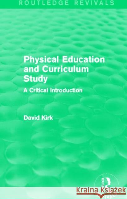 Physical Education and Curriculum Study (Routledge Revivals): A Critical Introduction David, Etc Kirk 9780415730723 Routledge