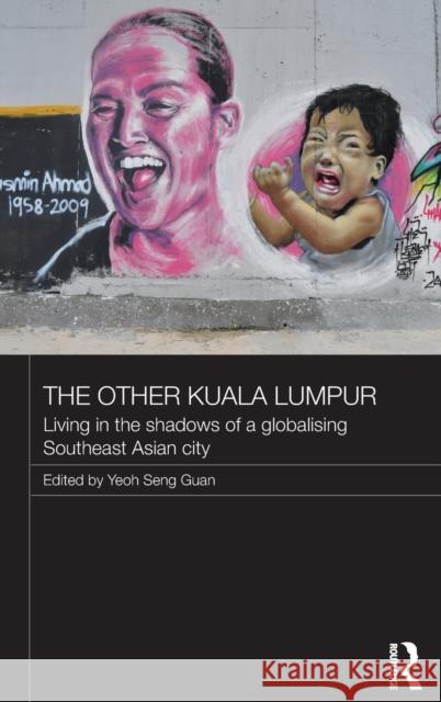 The Other Kuala Lumpur: Living in the Shadows of a Globalising Southeast Asian City Seng Guan, Yeoh 9780415730860 New York