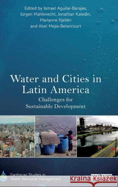 Water and Cities in Latin America: Challenges for Sustainable Development Ismael Aguilar-Barajas Jurgen Mahlknecht Marianne Kjellen 9780415730976 Routledge