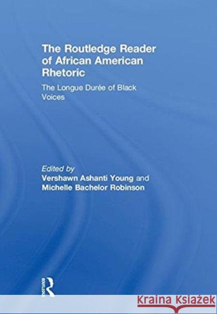 The Routledge Reader of African American Rhetoric: The Longue Duree of Black Voices Michelle Robinson Vershawn Young Carmen Kynard 9780415731058 Routledge