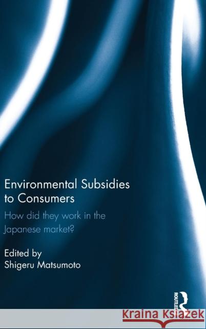 Environmental Subsidies to Consumers: How did they work in the Japanese market? Matsumoto, Shigeru 9780415731072