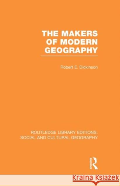 The Makers of Modern Geography (Rle Social & Cultural Geography) Dickinson, Robert 9780415731300