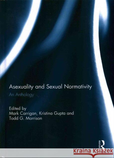 Asexuality and Sexual Normativity: An Anthology Carrigan, Mark 9780415731324
