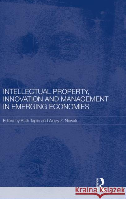 Intellectual Property, Innovation and Management in Emerging Economies Ruth Taplin Alojzy Z. Nowak 9780415731447 Routledge
