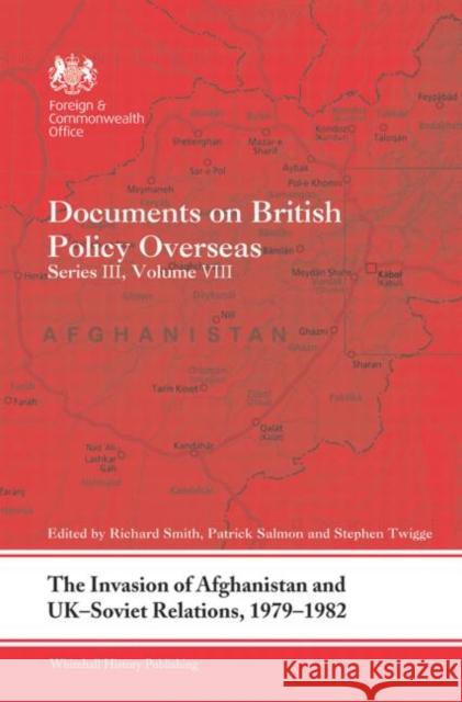 The Invasion of Afghanistan and UK-Soviet Relations, 1979-1982 : Documents on British Policy Overseas, Series III, Volume VIII Richard Smith Patrick Salmon Stephen Robert Twigge 9780415731454
