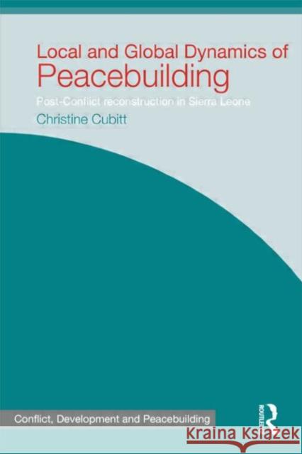 Local and Global Dynamics of Peacebuilding: Postconflict Reconstruction in Sierra Leone Cubitt, Christine 9780415731478 Routledge